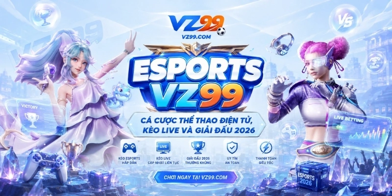 Esports VZ99 – Cá Cược Thể Thao Điện Tử Và Kèo Live 2026